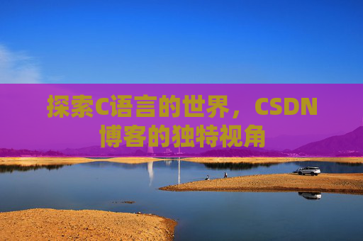 探索C语言的世界，CSDN博客的独特视角